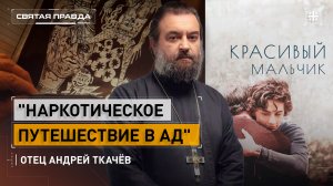 "Наркотическое путешествие в ад": Иди и смотри фильм "Красивый мальчик" (2018) — отец Андрей Ткачёв