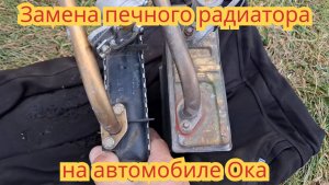 Замена печного радиатора, алюминиевого на медный, на автомобиле Ока.