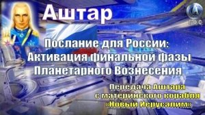 ✨ АШТАР: Послание для России: Активация финальной фазы Планетарного Вознесения