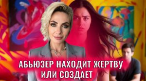Абьюзер либо находит жертву, либо ее создает