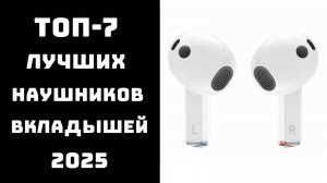 🔝 ТОП-7. Лучшие беспроводные наушники-вкладыши 2025 🎧 Рейтинг TWS-наушников с шумоподавлением
