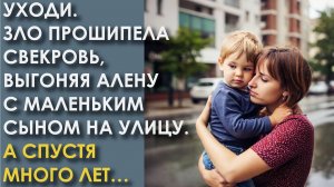 Уходи. Зло прошипела свекровь, выгоняя Алену с маленьким сыном на улицу. А спустя много лет пришла
