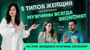 5 типов женщин, на которых МУЖЧИНЫ ВСЕГДА ЭКОНОМЯТ. Узнай себя.