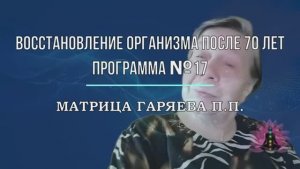 МАТРИЦА ГАРЯЕВА П.П.*ВОССТАНОВЛЕНИЕ ОРГАНИЗМА ПОСЛЕ 60-70 ЛЕТ
