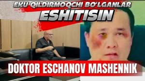 EKU QILDIRMOQCHI BO‘LGANLAR ESHITSIN, DOKTOR ISCHANOV MASHENNIK