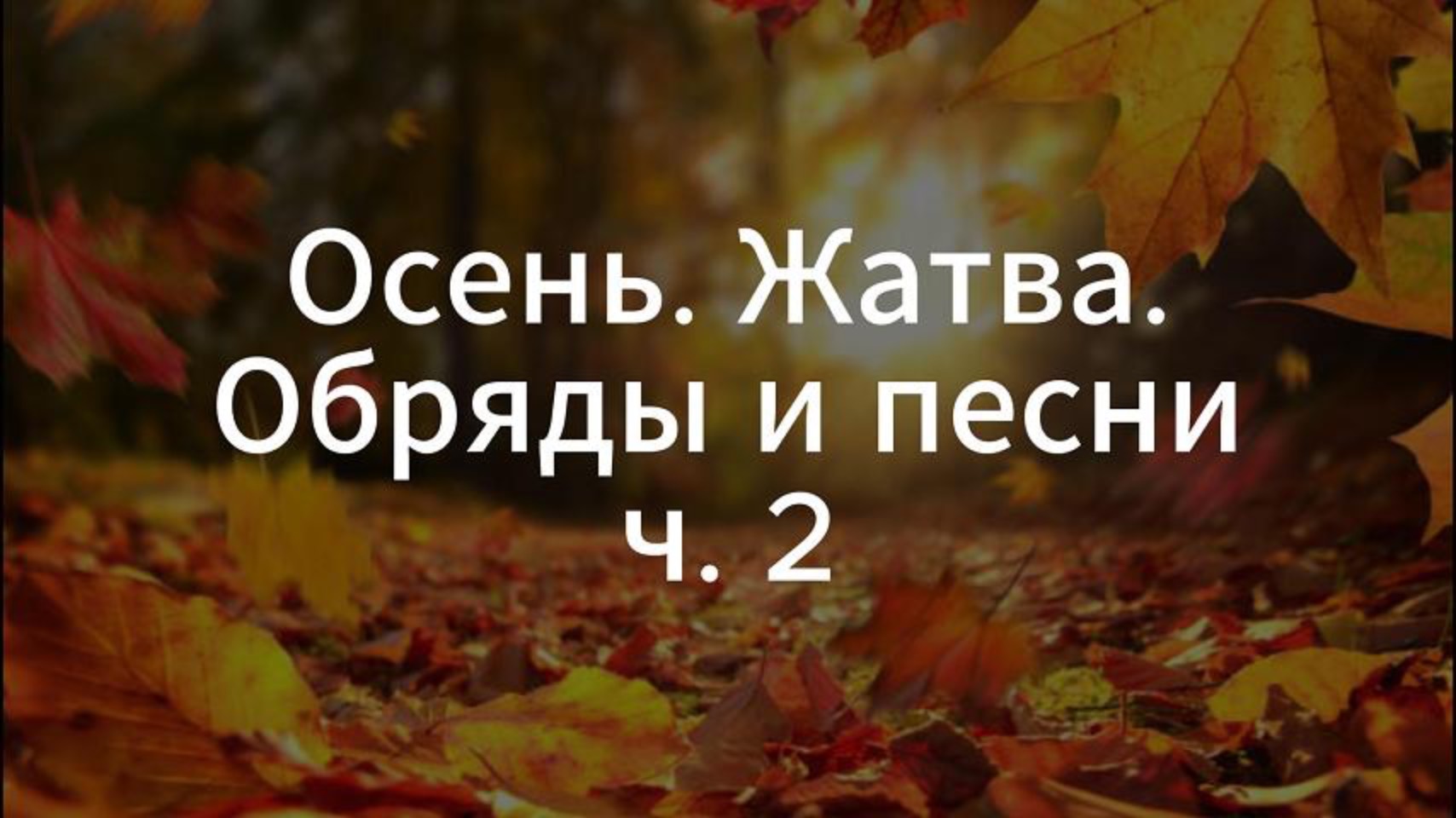 I. Музыкально-поэтический фольклор России. 2. Осень. Жатва. Обряды и песни (часть 2)