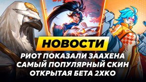 РИОТ ПОКАЗАЛИ ЗААХЕНА | САМЫЙ ПОПУЛЯРНЫЙ СКИН | ОТКРЫТАЯ БЕТА 2ХКО | НОВОСТИ ЛИГИ ЛЕГЕНД ОТ ЗАКА