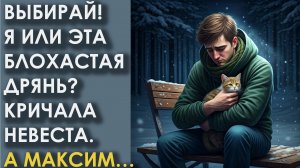Выбирай! Я или эта блохастая дрянь! Кричала невеста. А Максим