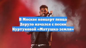 В Москве концерт певца Деруло начался с песни Куртуковой «Матушка-земля»