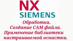 Обрабоботка Siemens NX. Создание CAM файла. Применение библиотеки повторного использования