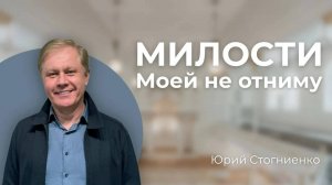 Милости Моей не отниму   Юрий Стогниенко