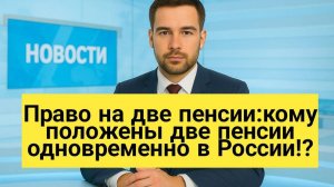 Право на две пенсии: кому положены две пенсии одновременно в России