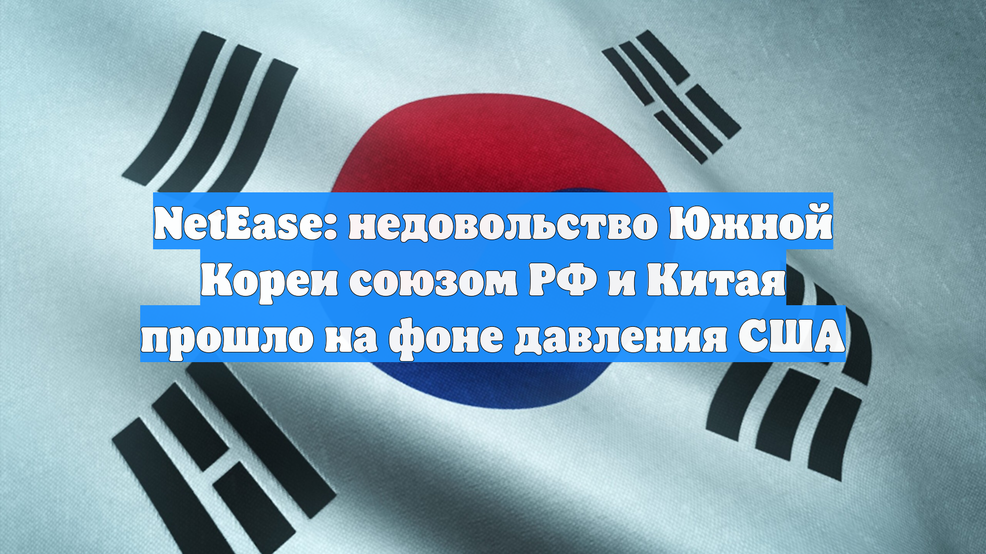 NetEase: недовольство Южной Кореи союзом РФ и Китая прошло на фоне давления США