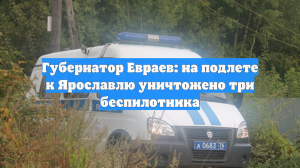Губернатор Евраев: на подлете к Ярославлю уничтожено три беспилотника