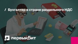 Бухгалтер в стране раздельного НДС | Первый Бит