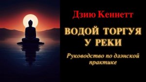 Дзию Кеннетт. Водой торгуя у реки. Руководство по дзэнской практике
