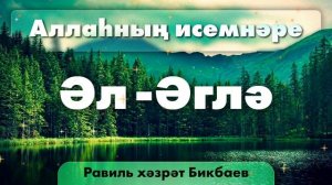 50 Аллаһның исемнәре — Әл-Әглә | Равиль хәзрәт Бикбаев