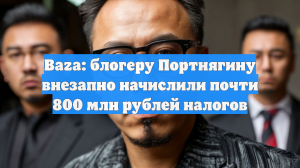 Baza: блогеру Портнягину внезапно начислили почти 800 млн рублей налогов