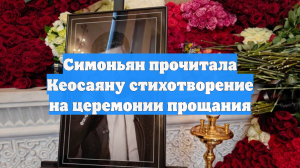 Симоньян прочитала Кеосаяну стихотворение на церемонии прощания