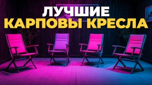 Лучшие кресла для карповой рыбалки 2025 — рейтинг ТОП-5 моделей! 🏆