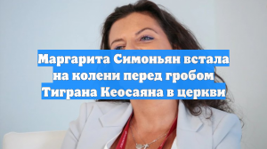 Маргарита Симоньян встала на колени перед гробом Тиграна Кеосаяна в церкви