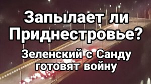 ЗАПЫЛАЕТ ЛИ ПРИДНЕСТРОВЬЕ? ЗЕЛЕНСКИЙ С САНДУ ГОТОВЯТ ВОЙНУ