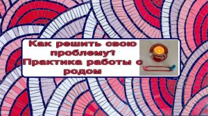 Как решить свои проблемы? Практика работы с историей предка