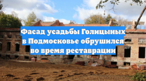 Фасад усадьбы Голицыных в Подмосковье обрушился во время реставрации