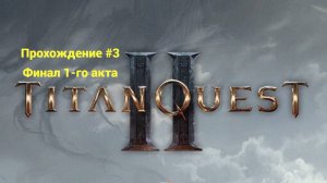 Стрим Titan Quest 2 - Прохождение #3 Финал 1-го Акта. + Бонус =)