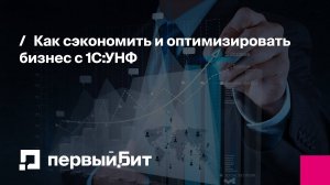 Как сэкономить и оптимизировать бизнес с 1С:УНФ | Первый Бит