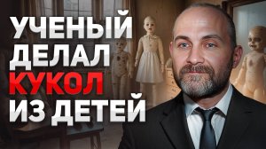 Сделал 150 кукол из людей. Страшная история ученого из Н. Новгорода