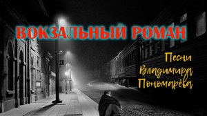 ВОКЗАЛЬНЫЙ РОМАН (Вл. Пономарёв) 2025