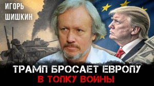 Трамп бросает Европу в топку войны | Игорь Шишкин