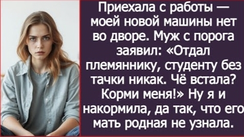 ИСТОРИИ ИЗ ЖИЗНИ/Я приехала с работы, но не нашла свою новую машину во дворе, а муж заявил/Рассказ смотреть онлайн