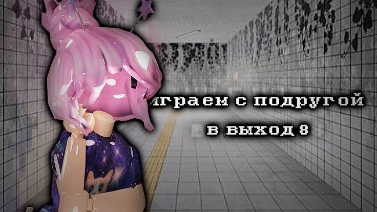 ИГРАЕМ С ПОДРУГОЙ В ВЫХОД 8!🌼