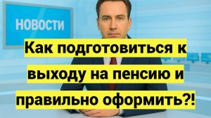 Как подготовиться к выходу на пенсию и правильно оформить