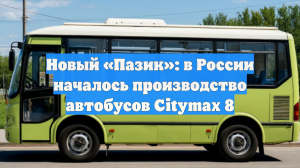 Новый «Пазик»: в России началось производство автобусов Citymax 8