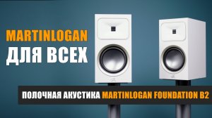 MartinLogan для всех. Обзор полочной акустики Motion Foundation B2