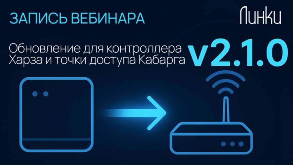 Запись вебинара: "Обновление 2.1.0 для контроллера Харза и точки доступа Кабарга" смотреть онлайн