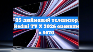 85-дюймовый телевизор Redmi TV X 2026 оценили в $670