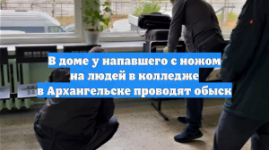 В доме у напавшего с ножом на людей в колледже в Архангельске проводят обыск