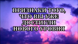 ПРИЗНАКИ ТОГО, ЧТО ВЫ УЖЕ ДОСТИГЛИ НОВОГО УРОВНЯ. НАМ ОТКРЫЛАСЬ НОВАЯ РЕАЛЬНОСТЬ!
