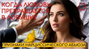 Когда любовь превращается в ловушку: правда и признаки нарциссического абьюза. Как из него выйти?