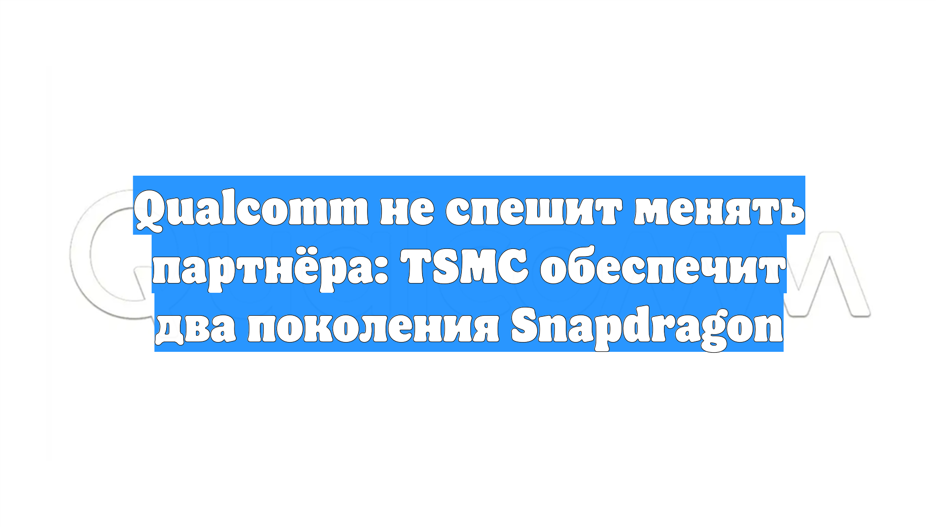 Qualcomm не спешит менять партнёра: TSMC обеспечит два поколения Snapdragon