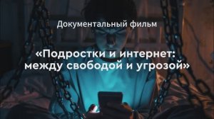Документальный фильм. Подростки и интернет: между свободой и угрозой