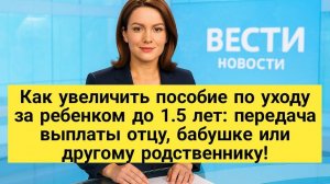 Как увеличить пособие по уходу за ребенком до 1.5 лет: передача выплаты отцу, бабушке или другому