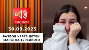 Развод через детей. Марш на Турецкого. Пусть говорят. Выпуск от 30.09.2025