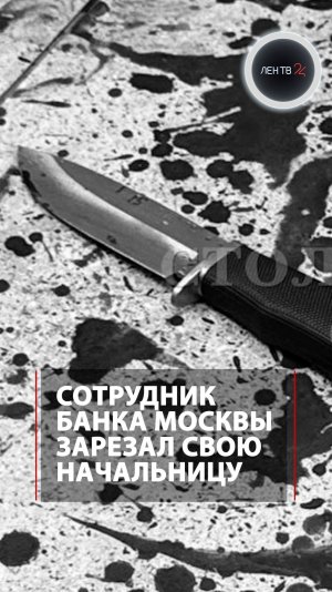 Сотрудник банка Москвы зарезал свою начальницу