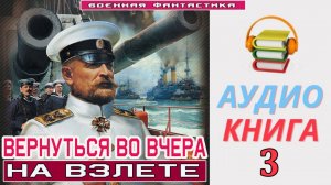 #Аудиокнига. «ВЕРНУТЬСЯ ВО ВЧЕРА - 3! На взлете». КНИГА 3. #Попаданцы#БоеваяФантастика