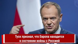 Туск признал, что Европа находится в состоянии войны с Россией